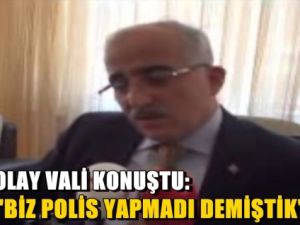 Olay Vali konuştu: "Biz polis yapmadı demiştik"