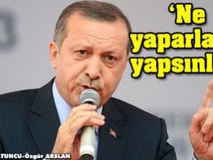 Erdoğan: Ne yaparlarsa yapsınlar...