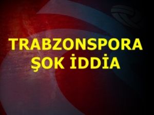 Trabzonspor İçin Şok İddia