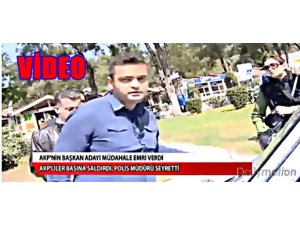 AKP'Lİ ADAY ADAMLARINI GAZETECİLERE SALDIRTTI