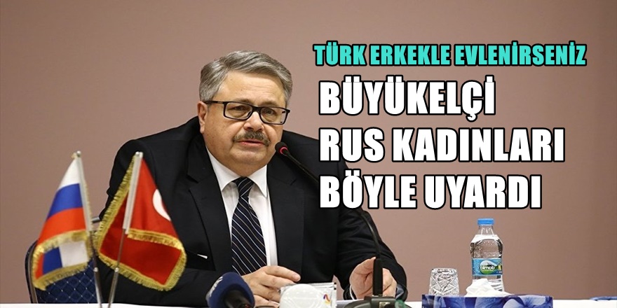 Büyükelçiden Rus kadınlarına "Türk Erkek" uyarısı
