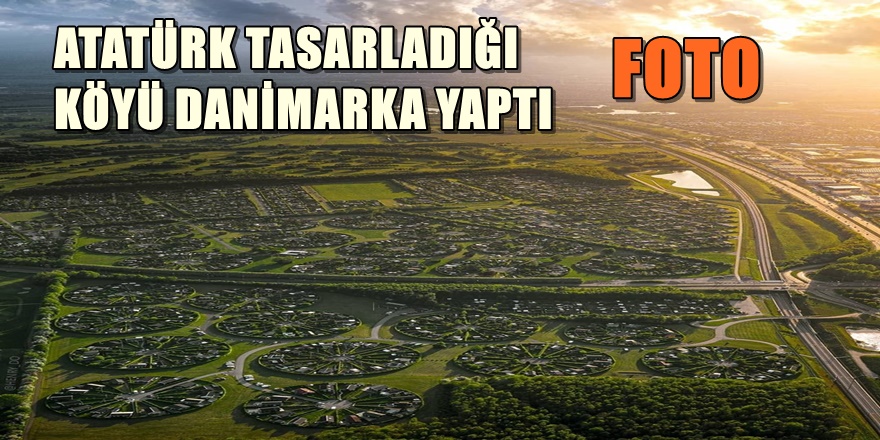 ATATÜRK PLANLADI DANİMARKALILAR YAPTI