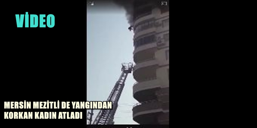 MERSİN MEZİTLİ DE YANGINDAN KORKAN KADIN 8 KATTAN ATLADI