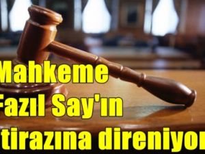 Fazıl Say'ın İtirazına Mahkeme Direniyor !