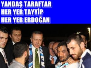 Yandaş Taraftar Çok Yaratıcı:'Her yer Tayyip, her yer Erdoğan'