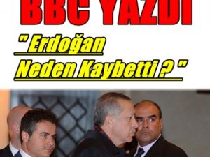 BBC BUNLARI YAZDI; Erdoğan Neden kaybetti ?