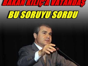 Bakan Kılıç'a vatandaş bu soruyu sordu