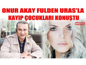 ONUR AKAY FULDEN URAS'LA KAYIP ÇOCUKLARI KONUŞTU