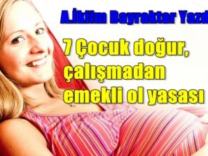 Çalışma 7 Çocuk Doğur, Emekli Ol Yasası Geliyor