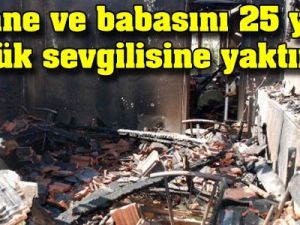 Anne ve babasını 25 yaş küçük sevgilisine yaktırmış