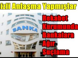 Bankalar Aralarında Gizli Anlaşma Yapmışlar