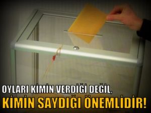 Oyları Kimin Verdiği Değil Kimin Saydığı Önemlidir!