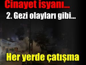 Cinayet isyanı... 2. Gezi olayları gibi... Her yerde çatışma
