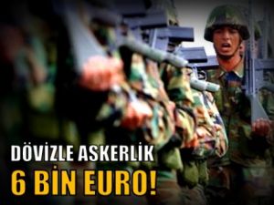 Dövizle askerlik 6 bin euro