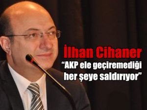 Cihaner; AKP’nin ele geçiremediğine saldırdığının kanıtıdır'