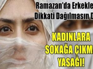 Ramazan'da Kadınlara Sokağa Çıkma Yasağı!
