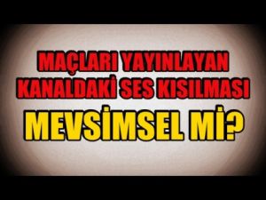 Maçları yayınlayan kanaldaki ses kısılması mevsimsel mi?