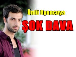 Ünlü Oyuncuya şok Dava