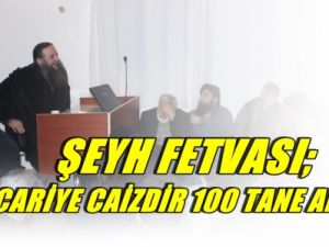 Şeyh fetvası; cariye caizdir 100 tane al