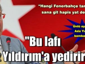 "Bu lafı Aziz Yıldırım'a yedirirler"