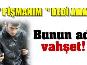 Bıçakladı Yetmedi, Boğazını kesti ifadesinde 'pişmanım' dedi