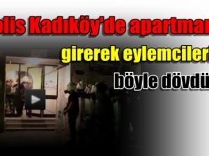 Polis Kadıköy'de apartmana girerek eylemcileri böyle dövdü.