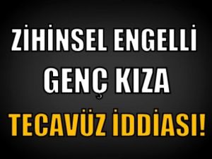 Zihinsel Engelli Kıza Tecavüz İddiası!