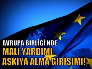 Avrupa Birliği'nde Mali Yardımı Askıya Alma Girişimi!
