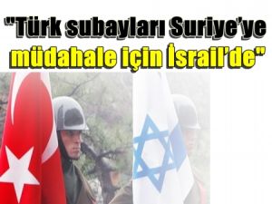 Flaş!.. İddia "Türk subayları Suriye’ye müdahale için İsrail’de"