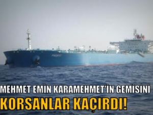 Mehmet Emin Karamehmet'in gemisini korsanlar kaçırdı!