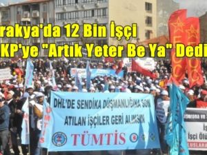 Binlerce İşçi Trakya'da "Artık yeter Be Ya" dedi.