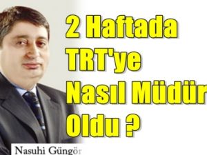 2 Haftada TRT'ye Nasıl Müdür Oldu ?