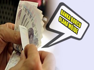 BANKA BORCU OLANLARA MÜJDE