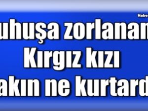 Fuhuşa Zorlanan Kırgız Kızı Böyle Kurtuldu