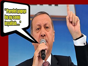 ERDOĞAN " PARALEL YAPIYI BU AY SONU İNŞALLAH..."