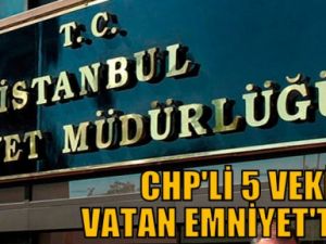 CHP'li 5 vekil Vatan Emniyet'te!