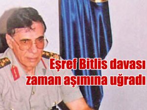 Eşref Bitlis davası zaman aşımına uğradı