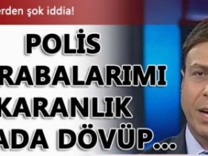 Ünlü spikerden şok iddia: Polis, akrabalarımı dövüp...