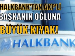 Halkbank’tan AKP’li başkanın oğluna büyük kıyak