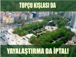 Topçu Kışlası da Yayalaştırma da İptal!
