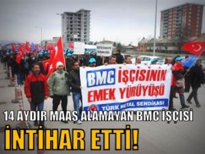 14 aydır maaş alamayan BMC işçisi intihar etti!