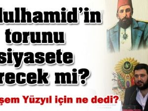 Abdulhamid'in torunu siyasete girmeyi düşünüyor