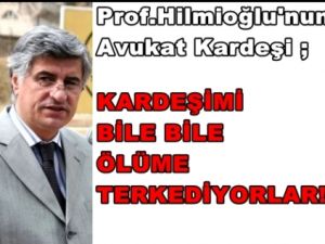 Hayati Hilmioğlu; Kardeşimi Bile Bile Ölüme Terkediyorlar