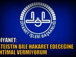 Diyanet: Ateistin bile hakaret edeceğine ihtimal vermiyorum