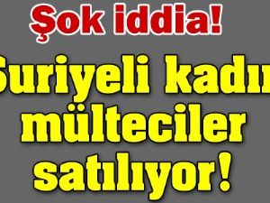 Suriye'li Mülteci Kadınlar Satılıyor!
