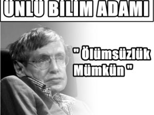 Ünlü Bilim Adamı; Ölümsüzlük Mümkün