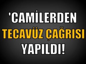 'Camilerden tecavüz çağrısı yapıldı'