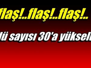 Flaş; Ölü sayısı 30'a yükseldi
