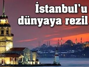 İstanbul'u dünyaya rezil etti