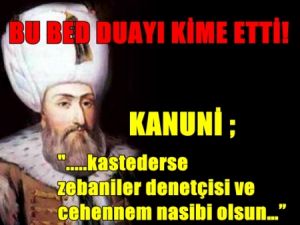 Kanuni Bu Bedduayı Kimlere Etti !